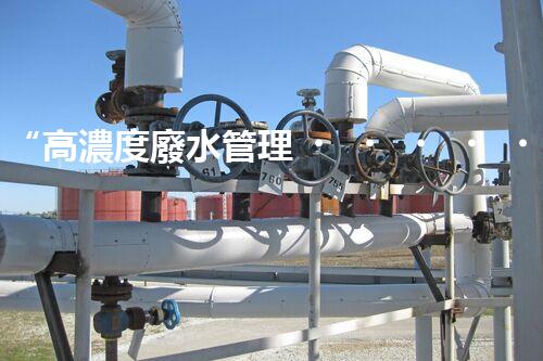 “高濃度廢水管理，綠色環(huán)保新篇章”